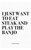 I Just Want To Eat Steak And Play The Banjo: A 6x9 Inch Diary Notebook Journal With A Bold Text Font Slogan On A Matte Cover and 120 Blank Lined Pages Makes A Great Alternative To A Card