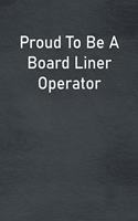 Proud To Be A Board Liner Operator