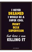 I Never Dreamed I would Be A Super Cool Front Desk Supervisor But Here I Am Killing It: Career Motivational Quotes 6x9 120 Pages Blank Lined Notebook Journal