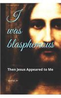 I Was Blasphemous: Then Jesus Appeared to Me