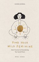 Find Your Wild Feminine: Daily Practices for Reawakening Your Sacred Power