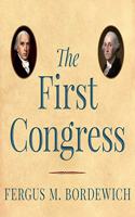 First Congress Lib/E: How James Madison, George Washington, and a Group of Extraordinary Men Invented the Government