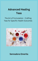 Advanced Healing Teas: The Art of Formulation - Crafting Teas for Specific Health Outcomes