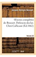 Oeuvres Complètes de Bossuet. Vol. 22 Defencio Declar. Cleri Callicani