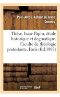 Thèse. Isaac Papin, Étude Historique Et Dogmatique. Faculté de Théologie Protestante, Paris