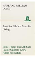 Sane Sex Life and Sane Sex Living Some Things That All Sane People Ought to Know About Sex Nature and Sex Functioning Its Place in the Economy of Life, Its Proper Training and Righteous Exercise