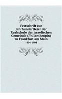 Festschrift zur Jahrhundertfeier der Realschule der israelischen Gemeinde (Philanthropin) zu Frankfurt am Main 1804-1904: (German)