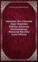 Ianociana; Sive Clarorum Atque Illustrium Poloniae Auctorum Maecenatumque Memoriae Miscellae (Latin Edition)