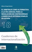 EL ARBITRAJE COMO ALTERNATIVA A LA VIA JUDICIAL PARA LA RESOLUCION DE CONTROVERSIAS COMERCIALES INTERNACIONALES EN ESPANA