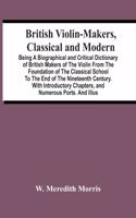 British Violin-Makers, Classical And Modern; Being A Biographical And Critical Dictionary Of British Makers Of The Violin From The Foundation Of The Classical School To The End Of The Nineteenth Century. With Introductory Chapters, And Numerous Por