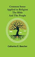 Common Sense Applied to Religion; The Bible and the People