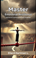 Master Emotional Resilience: Build Mental Toughness to Face Life's Challenges