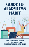 Guide To Alarmless Habit: Tools & Insight On The Deeper Problems That Plague Our Mornings: Getting Rid Of Morning Alarm