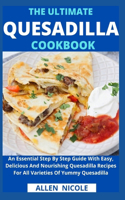 Ultimate Quesadilla Cookbook: An Essential Step By Step Guide With Easy, Delicious And Nourishing Quesadilla Recipes For All Varieties Of Yummy Quesadilla