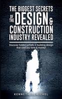 Biggest Secrets of the Design & Construction Industry Revealed: Discover hidden pitfalls in building design that cost you time & money!