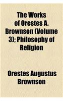 The Works of Orestes A. Brownson (Volume 3); Philosophy of Religion