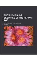 The Knights; Or, Sketches of the Heroic Age. Or, Sketches of the Heroic Age