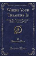 Where Your Treasure Is: Being the Personal Narrative of Ross Sidney, Diver (Classic Reprint)