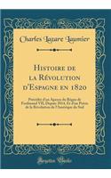Histoire de la Révolution d'Espagne en 1820: Précédée d'un Aperçu du Règne de Ferdinand VII, Depuis 1814, Et d'un Précis de la Révolution de l'Amérique du Sud (Classic Reprint)