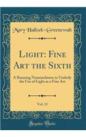 Light: Fine Art the Sixth, Vol. 13: A Running Nomenclature to Underly the Use of Light as a Fine Art (Classic Reprint)