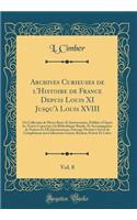 Archives Curieuses de l'Histoire de France Depuis Louis XI Jusqu'à Louis XVIII, Vol. 8: Ou Collection de Pièces Rares Et Intéressantes, Publiées d'Après les Textes Conservés à la Bibliothèque Royale, Et Accompagnées de Notices Et d'Éclaircissemens;