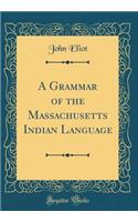 A Grammar of the Massachusetts Indian Language (Classic Reprint)