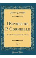 Oeuvres de P. Corneille, Vol. 7: Avec Les Commentaires de Voltaire (Classic Reprint): Avec Les Commentaires de Voltaire (Classic Reprint)