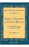 Ward 5, Precinct 1, City of Boston: List of Male Residents, as of May 1, 1909 (Classic Reprint): List of Male Residents, as of May 1, 1909 (Classic Reprint)