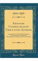 Kritische Untersuchungen ï¿½ber Lotzes ï¿½sthetik: Inaugural Dissertation Behufs Erlangung Der Doktorwï¿½rde Vorgelegt Der Philosophischen Fakultï¿½t Der Universitï¿½t Halle (Classic Reprint): Inaugural Dissertation Behufs Erlangung Der Doktorwï¿½rde Vorgelegt Der Philosophischen Fakultï¿½t Der Universitï¿½t Halle (Classic Reprint)