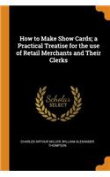 How to Make Show Cards; a Practical Treatise for the use of Retail Merchants and Their Clerks