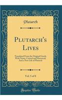 Plutarch's Lives, Vol. 5 of 8: Translated From the Original Greek; With Notes, Critical and Historical; And a New Life of Plutarch (Classic Reprint)