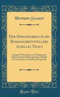 Der Sprachgebrauch Des Romanschriftstellers Achilles Tatius: Inaugural-Dissertation Zur Erlangung Der DoktorwÃ¼rde Der Philosophischen FakultÃ¤t Der UniversitÃ¤t Zu Heidelberg Eingereicht (Classic Reprint)