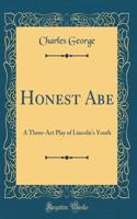 Honest Abe: A Three-Act Play of Lincoln's Youth (Classic Reprint)
