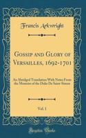 Gossip and Glory of Versailles, 1692-1701, Vol. 1: An Abridged Translation with Notes from the Memoirs of the Duke de Saint-Simon (Classic Reprint)