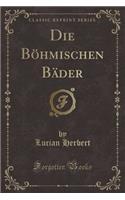 Die Böhmischen Bäder (Classic Reprint)