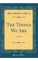 The Things We Are: A Novel (Classic Reprint)