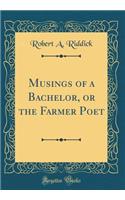 Musings of a Bachelor, or the Farmer Poet (Classic Reprint)