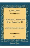 La Prusse LittÃ©raire Sous FrÃ©dÃ©ric II, Vol. 3: Ou Histoire AbrÃ©gÃ©e de la Plupart Des Auteurs, Des AcadÃ©miciens Et Des Artistes Qui Sont NÃ©s Ou Qui Ont VÃ©cu Dans Les Ã?tats Prussiens Depuis MDCCXL Jusqu'a MDCCLXXXVI (Classic Reprint)