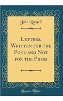 Letters, Written for the Post, and Not for the Press (Classic Reprint)