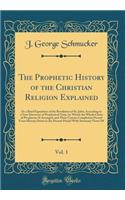 The Prophetic History of the Christian Religion Explained, Vol. 1: Or a Brief Exposition of the Revelation of St. John; According to a New Discovery of Prophetical Time, by Which the Whole Chain of Prophecies Is Arranged, and Their Certain Completi
