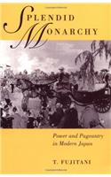 Splendid Monarchy: Power and Pageantry in Modern Japan (Twentieth Century Japan: The Emergence of a World Power Book 6)