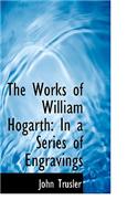 The Works of William Hogarth: In a Series of Engravings