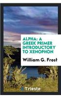 Alpha: A Greek Primer Introductory to Xenophon
