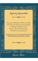 Salomon Maimons Versuch Ã?ber Die Transcendentalphilosophie in Seinem VerhÃ¤ltnis Zu Kants Transcendentaler Ã?sthetik Und Analytik: Inaugural-Dissertation Zur Erlangung Der Philosophischen DoktorwÃ¼rde Von Der UniversitÃ¤t Halle-Wittenberg, Der Hoh: Inaugural-Dissertation Zur Erlangung Der Philosophischen DoktorwÃ¼rde Von Der UniversitÃ¤t Halle-Wittenberg, Der Hohen Phil