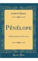 PÃ©nÃ©lope: PoÃ¨me Lyrique En Trois Actes (Classic Reprint): PoÃ¨me Lyrique En Trois Actes (Classic Reprint)