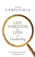 Life Through the Lens of Unschooling: A Living Joyfully Companion