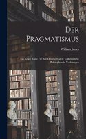 Der Pragmatismus: Ein Neuer Name für Alte Denkmethoden: Volkstümliche Philosophosche Vorlesungen