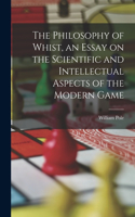 Philosophy of Whist, an Essay on the Scientific and Intellectual Aspects of the Modern Game
