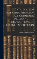 Catalogue of Scientific Serials of all Countries, Including the Transactions of Learned Societies In