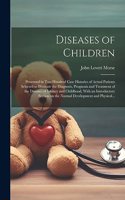 Diseases of Children; Presented in Two Hundred Case Histories of Actual Patients Selected to Illustrate the Diagnosis, Prognosis and Treatment of the Diseases of Infancy and Childhood, With an Introductory Section on the Normal Development and Phys